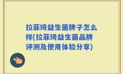 拉菲琦益生菌牌子怎么样(拉菲琦益生菌品牌评测及使用体验分享)
