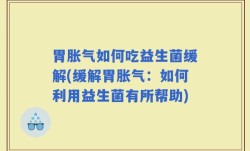 胃胀气如何吃益生菌缓解(缓解胃胀气：如何利用益生菌有所帮助)