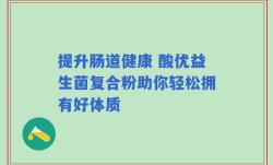 提升肠道健康 酸优益生菌复合粉助你轻松拥有好体质