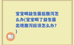 宝宝喝益生菌后腹泻怎么办(宝宝喝了益生菌出现腹泻应该怎么办？)