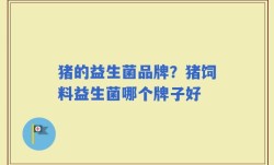 猪的益生菌品牌？猪饲料益生菌哪个牌子好