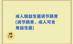 成人版益生菌调节肠胃(调节肠胃，成人可食用益生菌)
