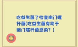 吃益生菌了检查幽门螺杆菌(吃益生菌有助于幽门螺杆菌感染？)