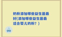 奶粉添加哪些益生菌最好(添加哪些益生菌最适合婴儿奶粉？)