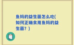 鱼妈的益生菌怎么吃(如何正确食用鱼妈的益生菌？)