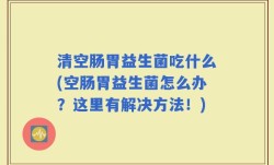 清空肠胃益生菌吃什么(空肠胃益生菌怎么办？这里有解决方法！)
