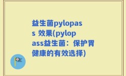 益生菌pylopass 效果(pylopass益生菌：保护胃健康的有效选择)