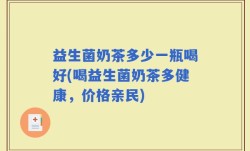 益生菌奶茶多少一瓶喝好(喝益生菌奶茶多健康，价格亲民)