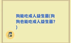 狗能吃成人益生菌(狗狗也能吃成人益生菌？)