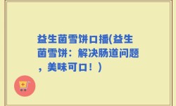 益生菌雪饼口播(益生菌雪饼：解决肠道问题，美味可口！)