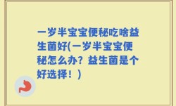 一岁半宝宝便秘吃啥益生菌好(一岁半宝宝便秘怎么办？益生菌是个好选择！)