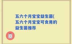 五六个月宝宝益生菌(五六个月宝宝可食用的益生菌推荐