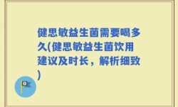 健思敏益生菌需要喝多久(健思敏益生菌饮用建议及时长，解析细致)
