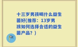 十三岁男孩喝什么益生菌好(推荐：13岁男孩如何选择合适的益生菌产品？)