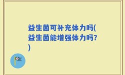益生菌可补充体力吗(益生菌能增强体力吗？)