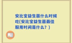 安比宝益生菌什么时候吃(安比宝益生菌最佳服用时间是什么？)