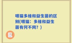 喂猫多维和益生菌的区别(喂猫：多维和益生菌有何不同？)