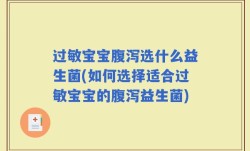 过敏宝宝腹泻选什么益生菌(如何选择适合过敏宝宝的腹泻益生菌)