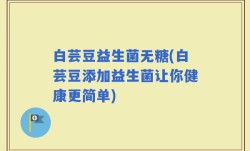 白芸豆益生菌无糖(白芸豆添加益生菌让你健康更简单)