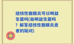 结核性腹膜炎可以喝益生菌吗(能喝益生菌吗？解答结核性腹膜炎患者的疑问)