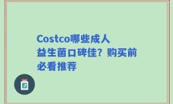 Costco哪些成人益生菌口碑佳？购买前必看推荐