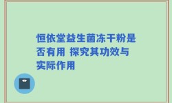 恒依堂益生菌冻干粉是否有用 探究其功效与实际作用