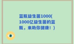 蓝瓶益生菌1000(1000亿益生菌的蓝瓶，来助你健康！)