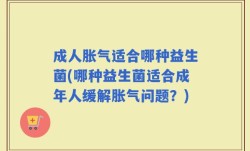 成人胀气适合哪种益生菌(哪种益生菌适合成年人缓解胀气问题？)