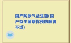 国产防胀气益生菌(国产益生菌帮你预防肠胃不适)