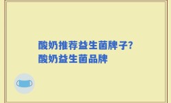 酸奶推荐益生菌牌子？酸奶益生菌品牌