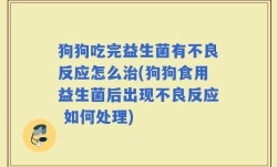 狗狗吃完益生菌有不良反应怎么治(狗狗食用益生菌后出现不良反应 如何处理)