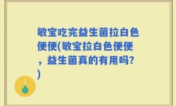 敏宝吃完益生菌拉白色便便(敏宝拉白色便便，益生菌真的有用吗？)