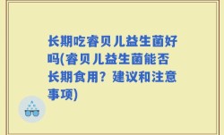 长期吃睿贝儿益生菌好吗(睿贝儿益生菌能否长期食用？建议和注意事项)