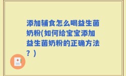 添加辅食怎么喝益生菌奶粉(如何给宝宝添加益生菌奶粉的正确方法？)