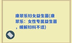 康翠乐妇女益生菌(康翠乐：女性专属益生菌，缓解妇科不适)