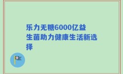 乐力无糖6000亿益生菌助力健康生活新选择