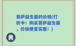 菩萨益生菌的价格(打折中！购买菩萨益生菌，价格便宜实惠！)