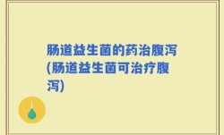 肠道益生菌的药治腹泻(肠道益生菌可治疗腹泻)