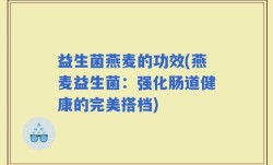益生菌燕麦的功效(燕麦益生菌：强化肠道健康的完美搭档)