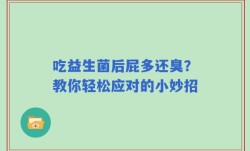吃益生菌后屁多还臭？教你轻松应对的小妙招