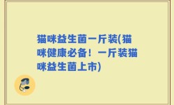 猫咪益生菌一斤装(猫咪健康必备！一斤装猫咪益生菌上市)