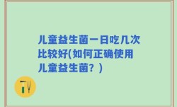 儿童益生菌一日吃几次比较好(如何正确使用儿童益生菌？)