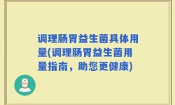 调理肠胃益生菌具体用量(调理肠胃益生菌用量指南，助您更健康)