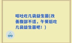 呕吐吃几袋益生菌(改善腹部不适，午餐后吃几袋益生菌吧！)