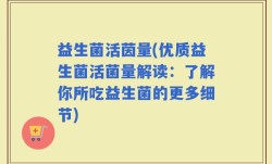 益生菌活茵量(优质益生菌活菌量解读：了解你所吃益生菌的更多细节)