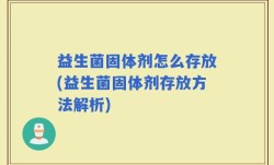 益生菌固体剂怎么存放(益生菌固体剂存放方法解析)