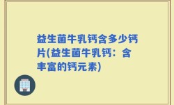 益生菌牛乳钙含多少钙片(益生菌牛乳钙：含丰富的钙元素)