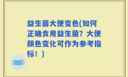益生菌大便变色(如何正确食用益生菌？大便颜色变化可作为参考指标！)