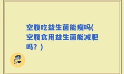 空腹吃益生菌能瘦吗(空腹食用益生菌能减肥吗？)