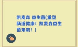 凯麦森 益生菌(重塑肠道健康！凯麦森益生菌来袭！)